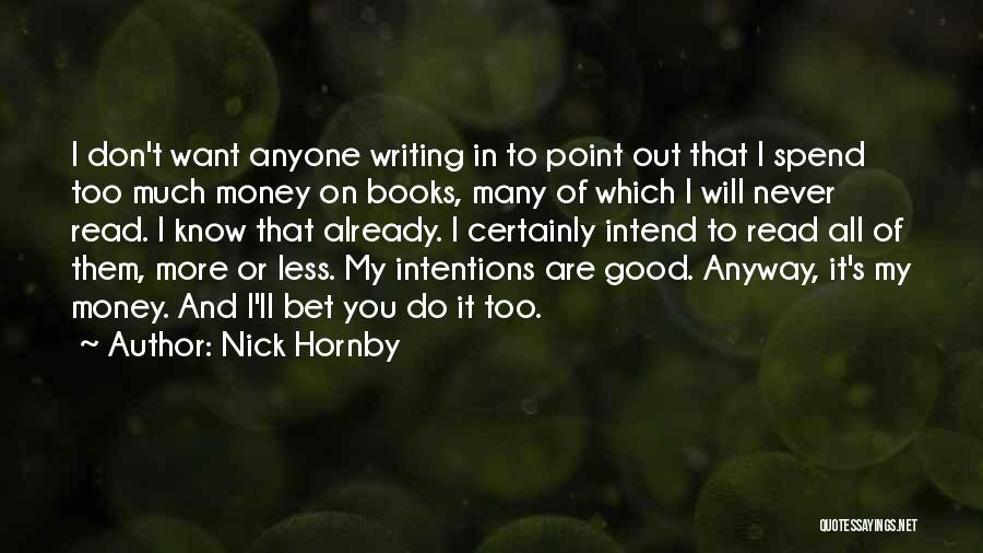 Nick Hornby Quotes: I Don't Want Anyone Writing In To Point Out That I Spend Too Much Money On Books, Many Of Which