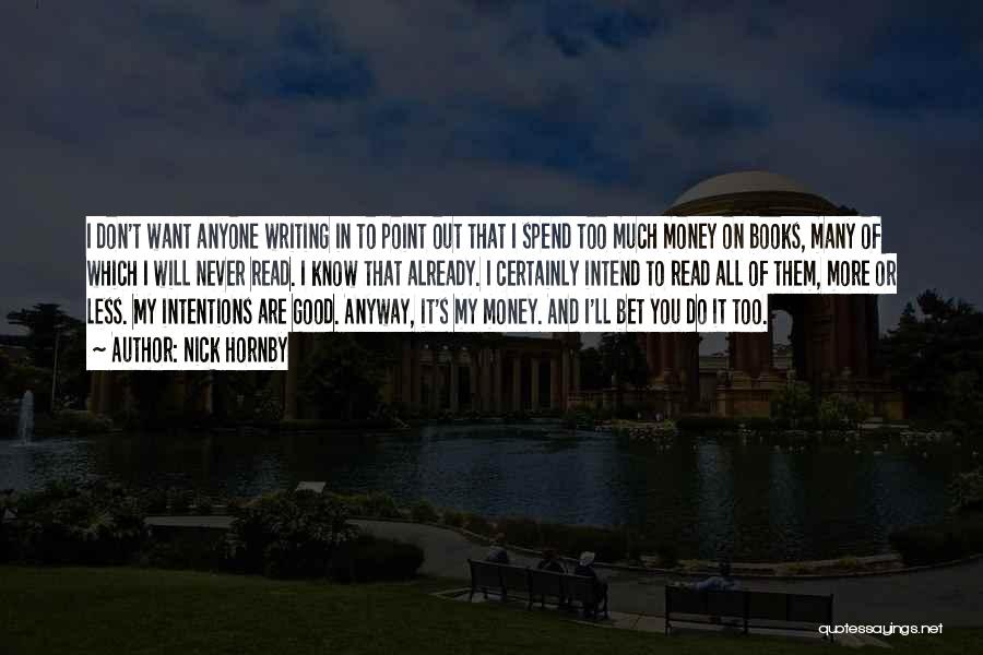 Nick Hornby Quotes: I Don't Want Anyone Writing In To Point Out That I Spend Too Much Money On Books, Many Of Which