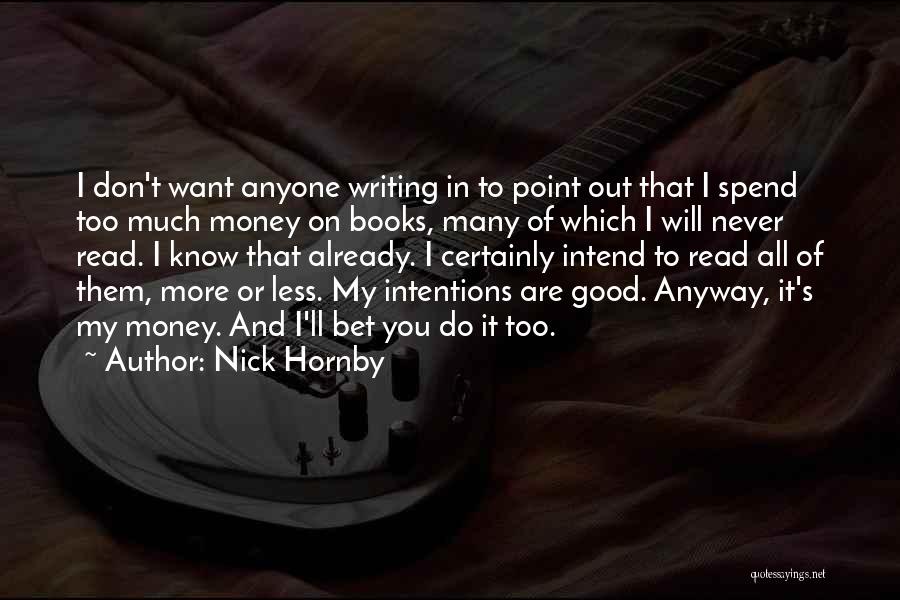 Nick Hornby Quotes: I Don't Want Anyone Writing In To Point Out That I Spend Too Much Money On Books, Many Of Which