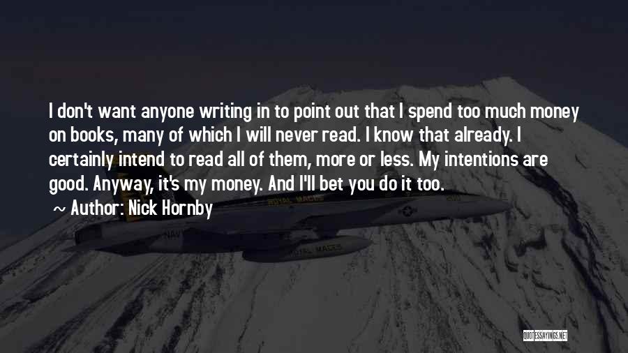 Nick Hornby Quotes: I Don't Want Anyone Writing In To Point Out That I Spend Too Much Money On Books, Many Of Which