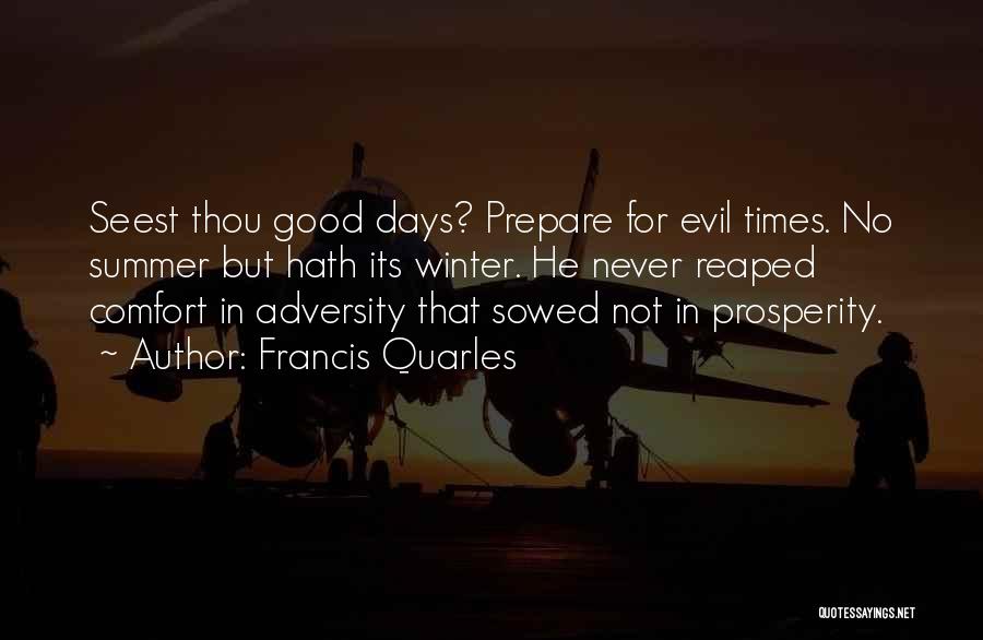 Francis Quarles Quotes: Seest Thou Good Days? Prepare For Evil Times. No Summer But Hath Its Winter. He Never Reaped Comfort In Adversity
