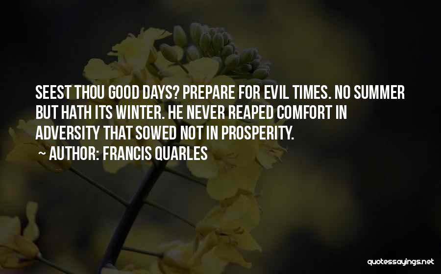 Francis Quarles Quotes: Seest Thou Good Days? Prepare For Evil Times. No Summer But Hath Its Winter. He Never Reaped Comfort In Adversity