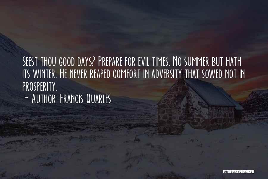 Francis Quarles Quotes: Seest Thou Good Days? Prepare For Evil Times. No Summer But Hath Its Winter. He Never Reaped Comfort In Adversity