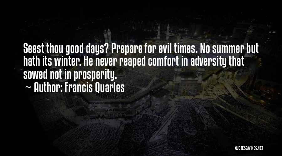 Francis Quarles Quotes: Seest Thou Good Days? Prepare For Evil Times. No Summer But Hath Its Winter. He Never Reaped Comfort In Adversity