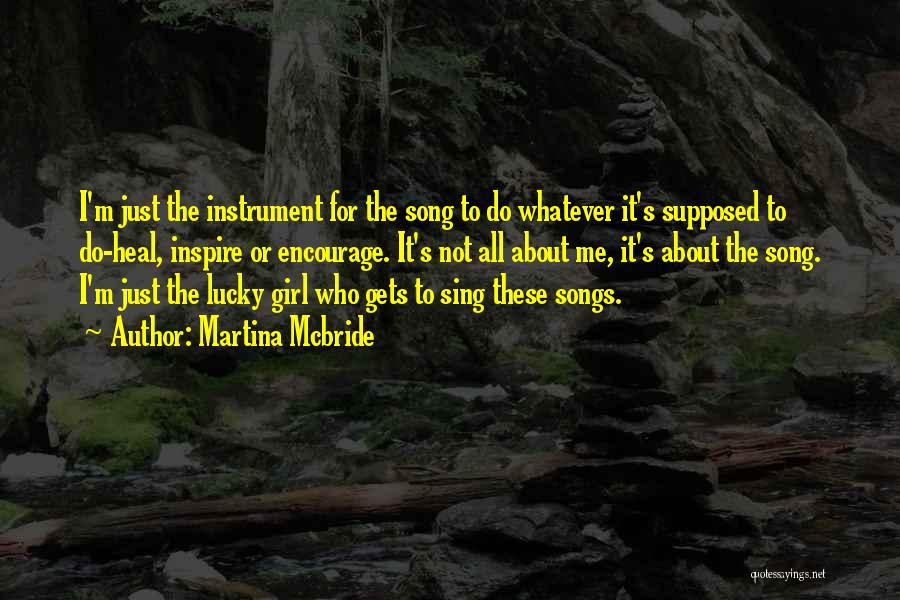 Martina Mcbride Quotes: I'm Just The Instrument For The Song To Do Whatever It's Supposed To Do-heal, Inspire Or Encourage. It's Not All