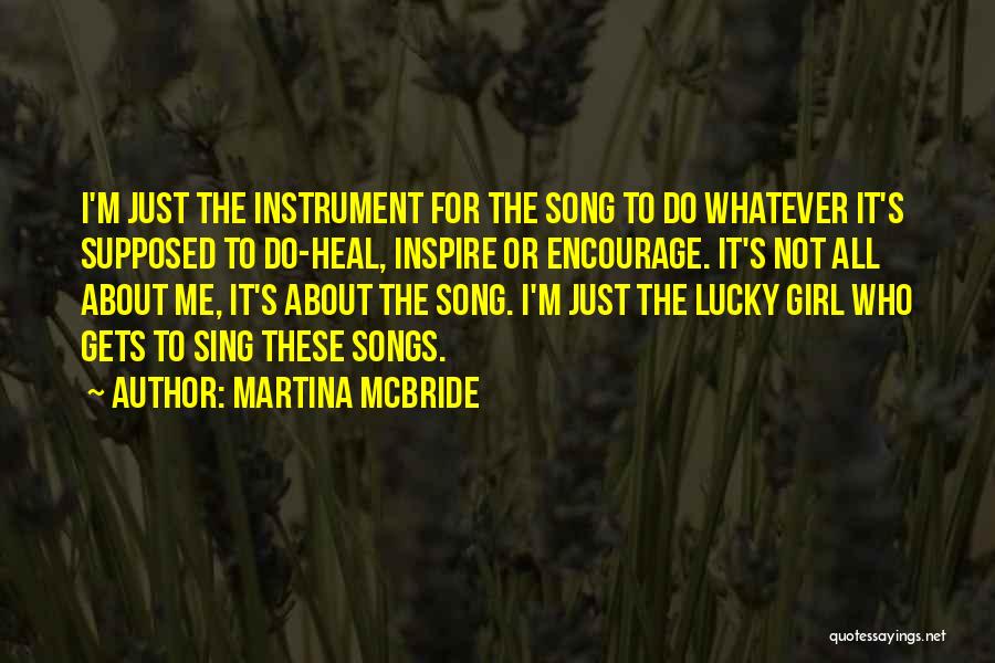 Martina Mcbride Quotes: I'm Just The Instrument For The Song To Do Whatever It's Supposed To Do-heal, Inspire Or Encourage. It's Not All