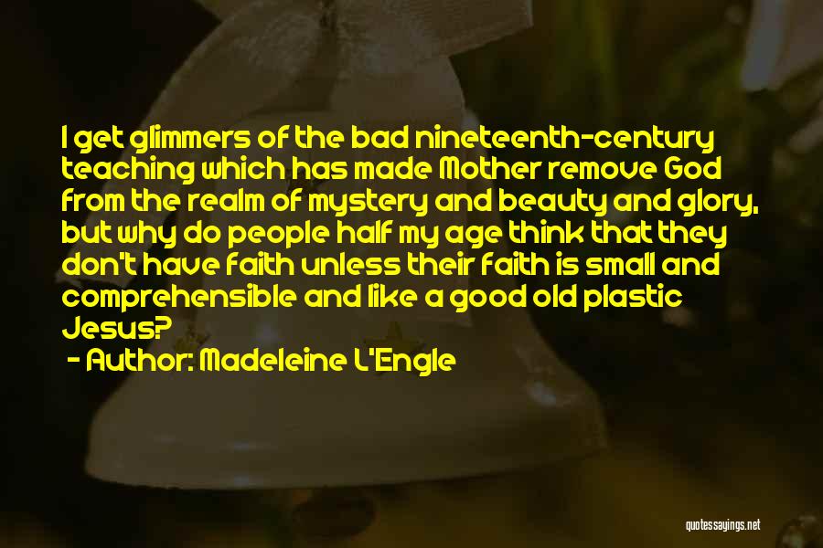 Madeleine L'Engle Quotes: I Get Glimmers Of The Bad Nineteenth-century Teaching Which Has Made Mother Remove God From The Realm Of Mystery And