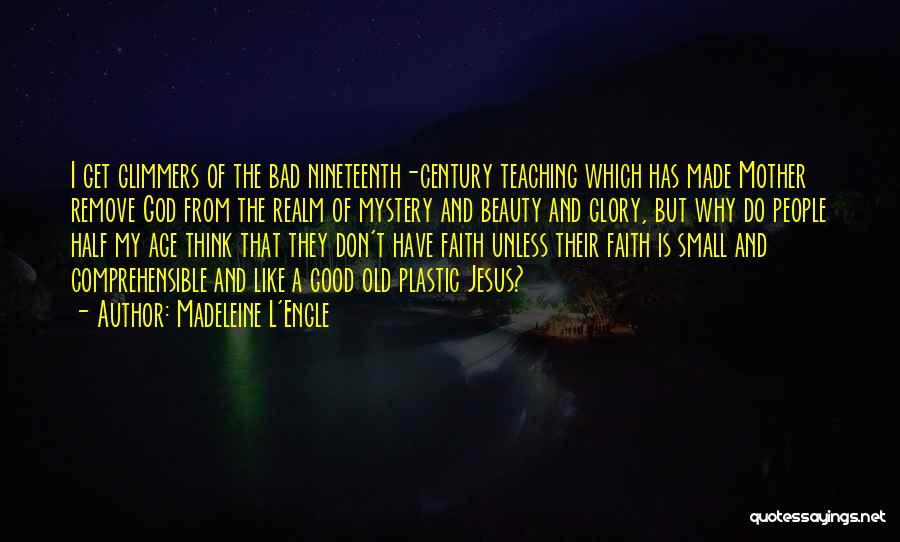 Madeleine L'Engle Quotes: I Get Glimmers Of The Bad Nineteenth-century Teaching Which Has Made Mother Remove God From The Realm Of Mystery And