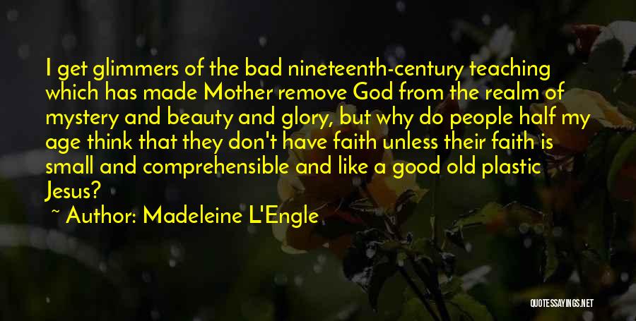 Madeleine L'Engle Quotes: I Get Glimmers Of The Bad Nineteenth-century Teaching Which Has Made Mother Remove God From The Realm Of Mystery And