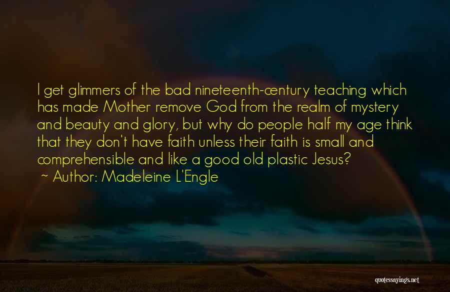 Madeleine L'Engle Quotes: I Get Glimmers Of The Bad Nineteenth-century Teaching Which Has Made Mother Remove God From The Realm Of Mystery And