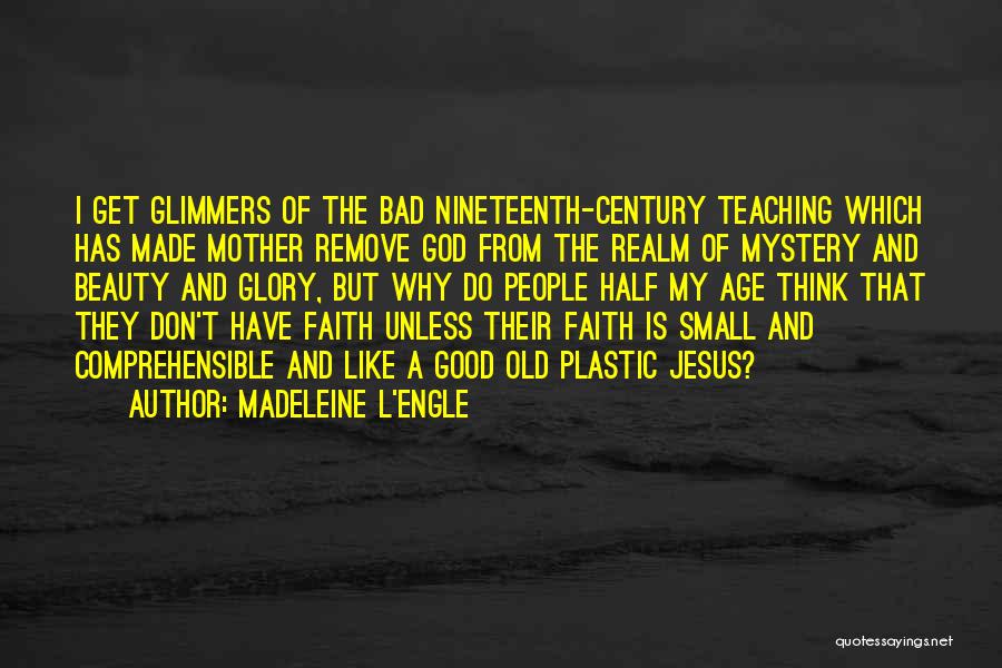 Madeleine L'Engle Quotes: I Get Glimmers Of The Bad Nineteenth-century Teaching Which Has Made Mother Remove God From The Realm Of Mystery And