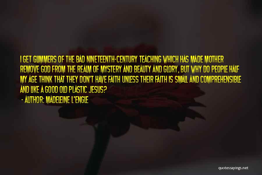 Madeleine L'Engle Quotes: I Get Glimmers Of The Bad Nineteenth-century Teaching Which Has Made Mother Remove God From The Realm Of Mystery And