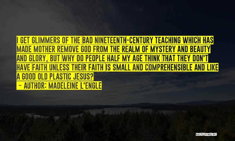 Madeleine L'Engle Quotes: I Get Glimmers Of The Bad Nineteenth-century Teaching Which Has Made Mother Remove God From The Realm Of Mystery And