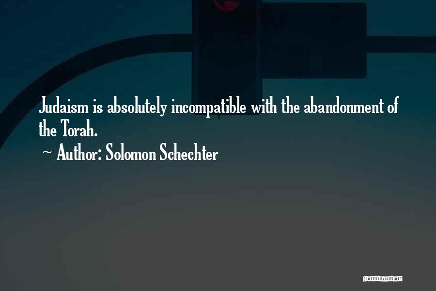 Solomon Schechter Quotes: Judaism Is Absolutely Incompatible With The Abandonment Of The Torah.