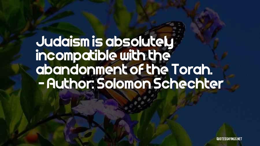 Solomon Schechter Quotes: Judaism Is Absolutely Incompatible With The Abandonment Of The Torah.