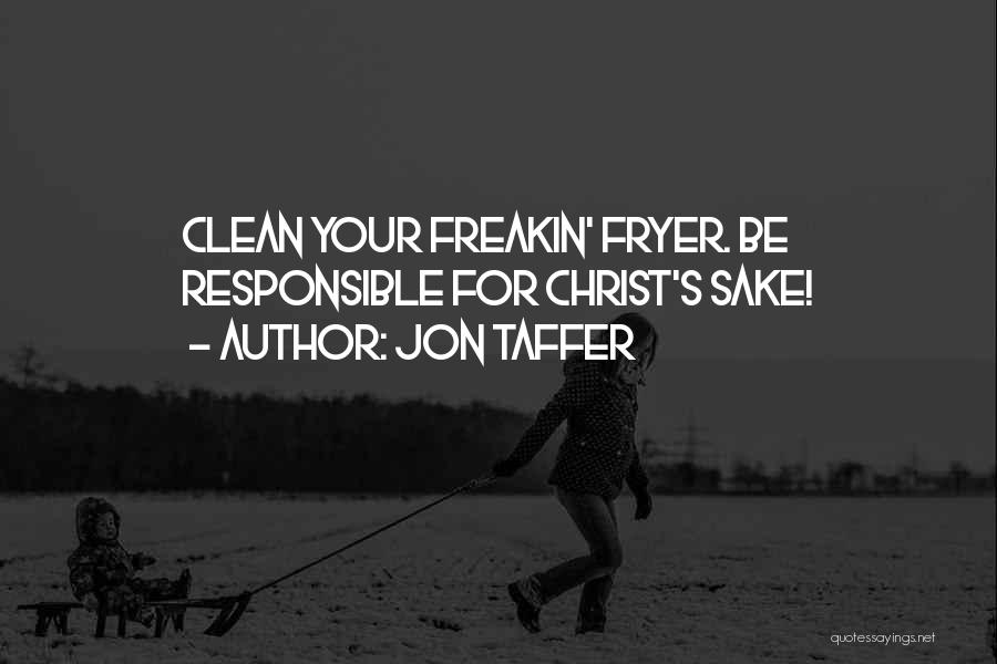 Jon Taffer Quotes: Clean Your Freakin' Fryer. Be Responsible For Christ's Sake!