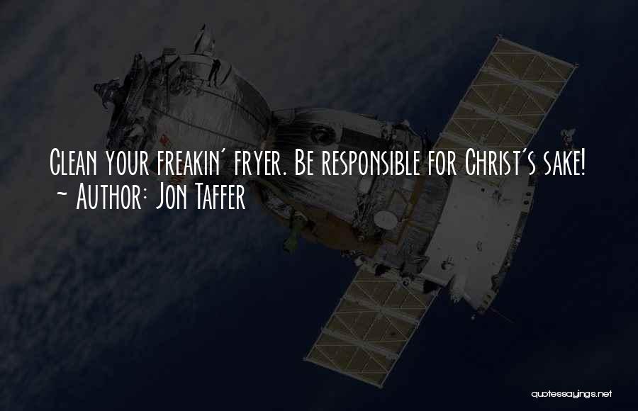 Jon Taffer Quotes: Clean Your Freakin' Fryer. Be Responsible For Christ's Sake!