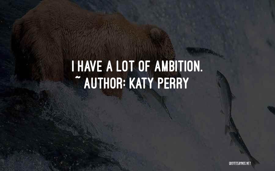 Katy Perry Quotes: I Have A Lot Of Ambition.