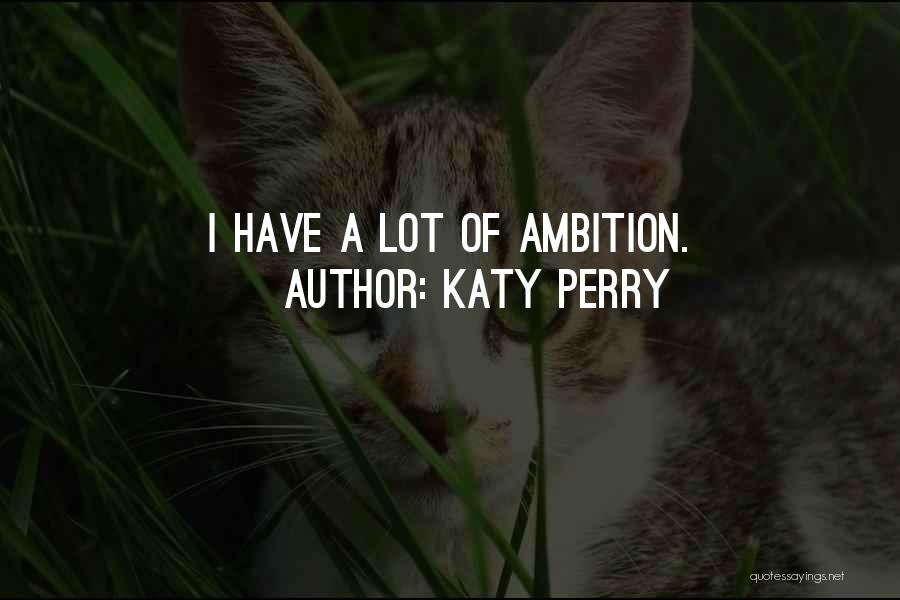 Katy Perry Quotes: I Have A Lot Of Ambition.