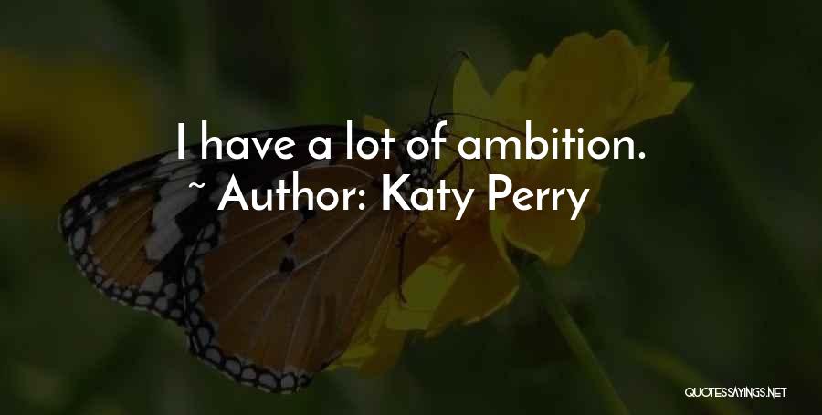 Katy Perry Quotes: I Have A Lot Of Ambition.