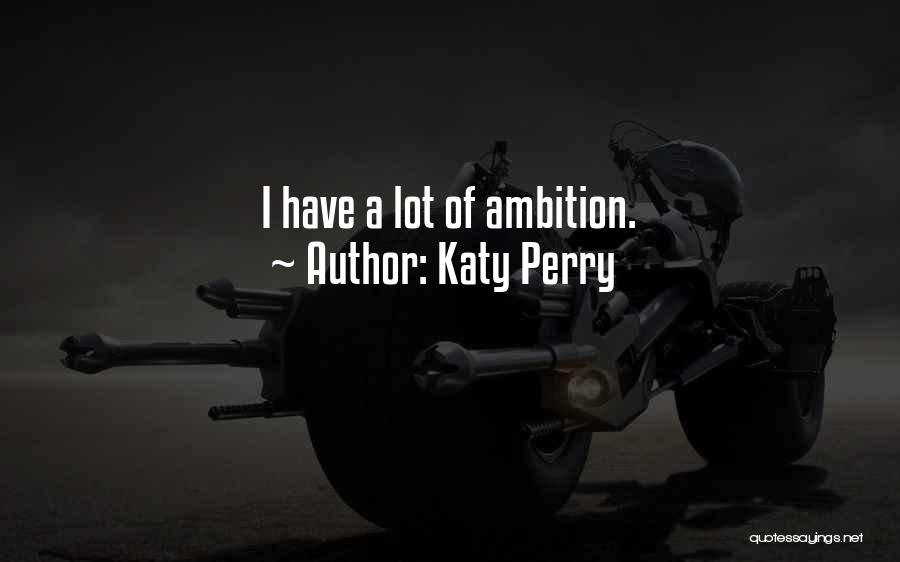 Katy Perry Quotes: I Have A Lot Of Ambition.