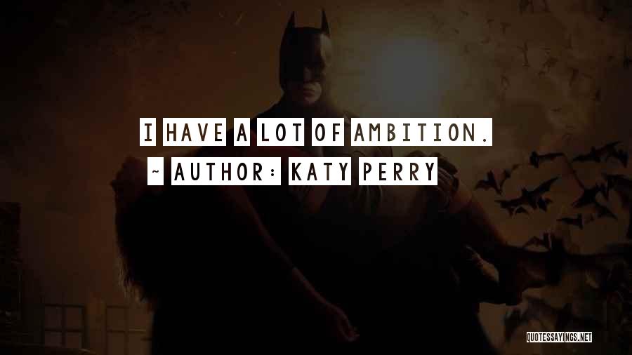 Katy Perry Quotes: I Have A Lot Of Ambition.