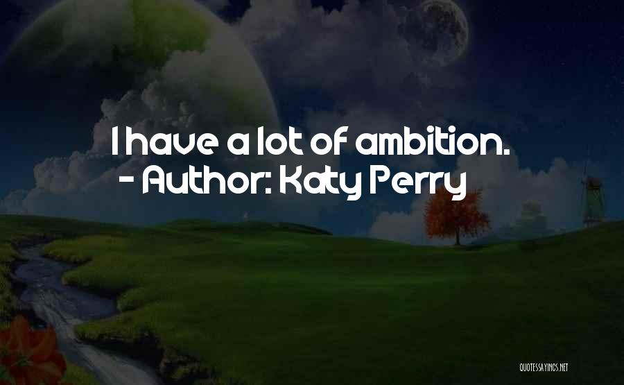 Katy Perry Quotes: I Have A Lot Of Ambition.