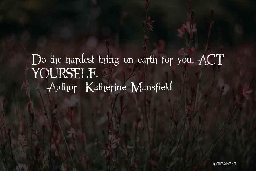 Katherine Mansfield Quotes: Do The Hardest Thing On Earth For You. Act Yourself.