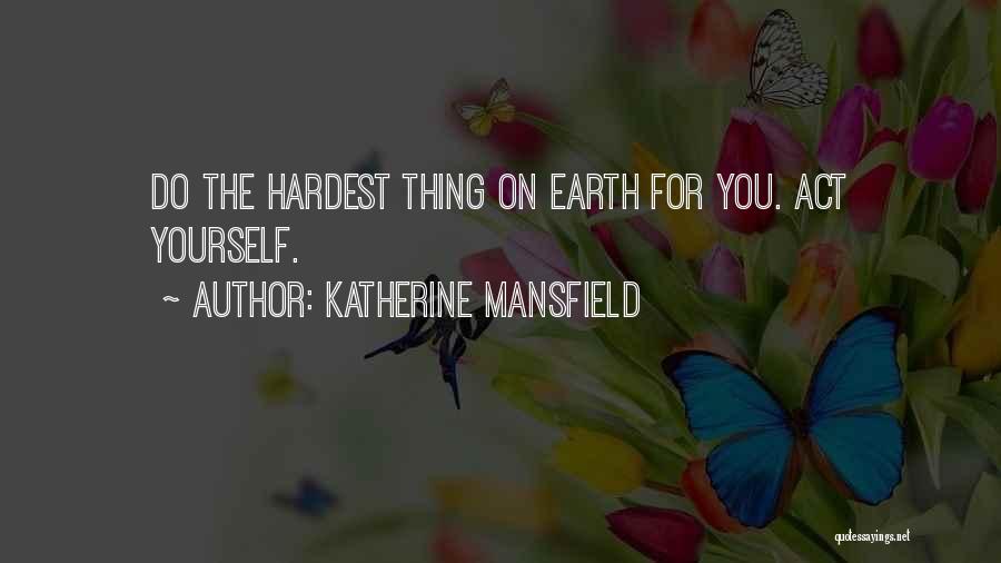Katherine Mansfield Quotes: Do The Hardest Thing On Earth For You. Act Yourself.