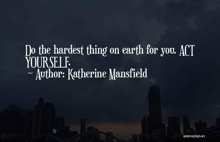 Katherine Mansfield Quotes: Do The Hardest Thing On Earth For You. Act Yourself.