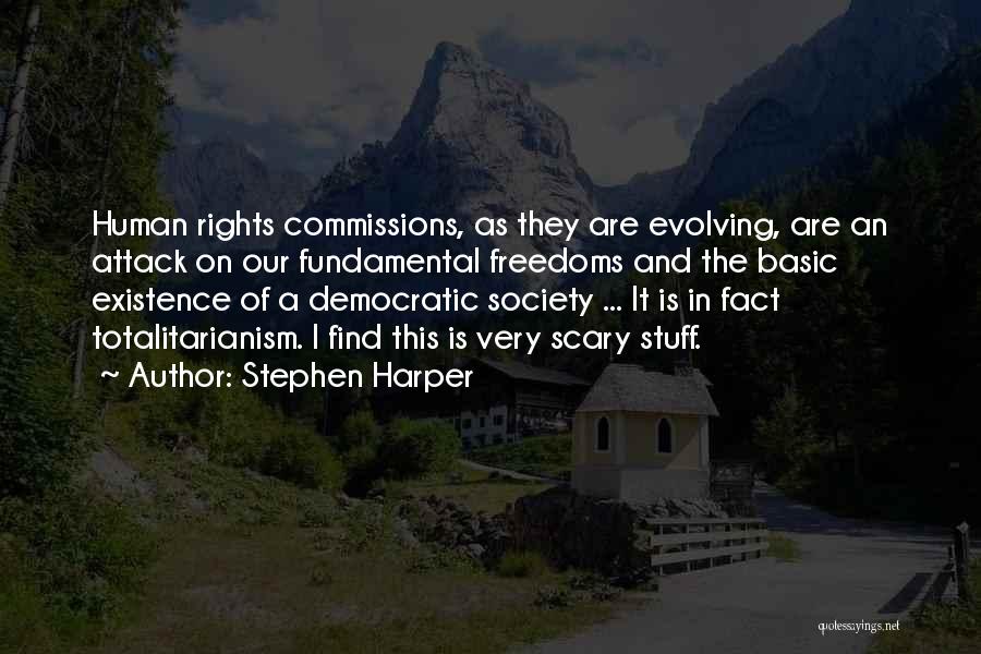 Stephen Harper Quotes: Human Rights Commissions, As They Are Evolving, Are An Attack On Our Fundamental Freedoms And The Basic Existence Of A