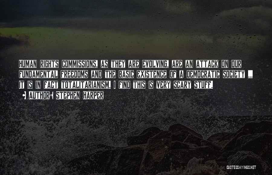 Stephen Harper Quotes: Human Rights Commissions, As They Are Evolving, Are An Attack On Our Fundamental Freedoms And The Basic Existence Of A