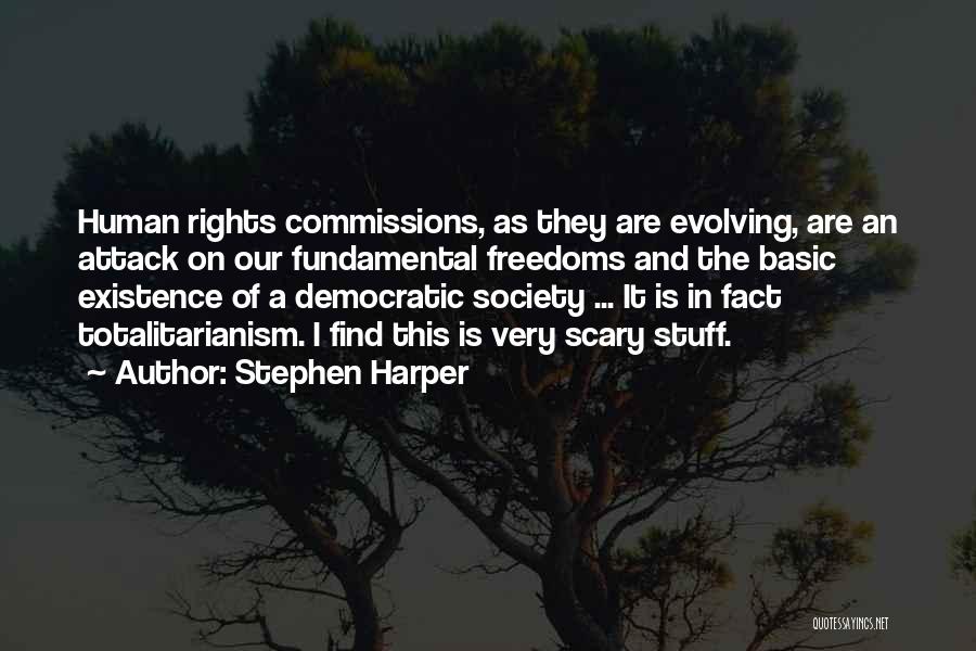 Stephen Harper Quotes: Human Rights Commissions, As They Are Evolving, Are An Attack On Our Fundamental Freedoms And The Basic Existence Of A