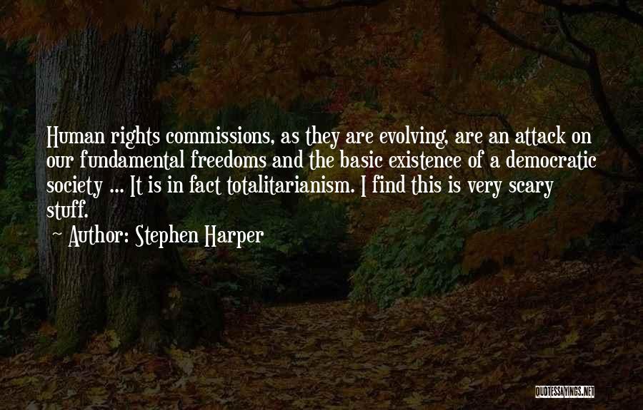 Stephen Harper Quotes: Human Rights Commissions, As They Are Evolving, Are An Attack On Our Fundamental Freedoms And The Basic Existence Of A