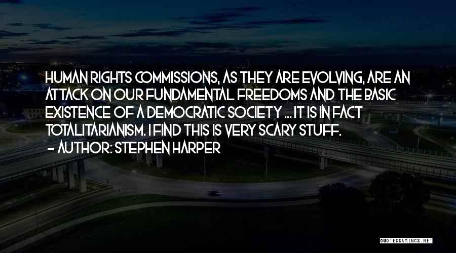 Stephen Harper Quotes: Human Rights Commissions, As They Are Evolving, Are An Attack On Our Fundamental Freedoms And The Basic Existence Of A