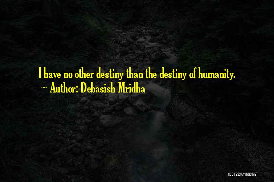 Debasish Mridha Quotes: I Have No Other Destiny Than The Destiny Of Humanity.
