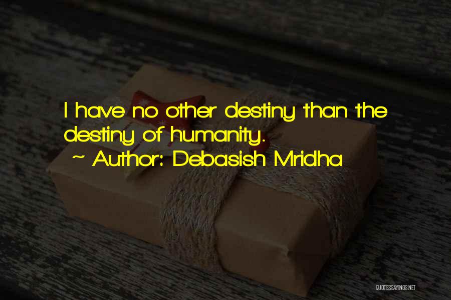 Debasish Mridha Quotes: I Have No Other Destiny Than The Destiny Of Humanity.