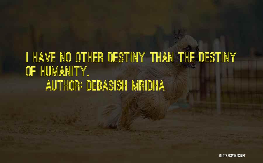 Debasish Mridha Quotes: I Have No Other Destiny Than The Destiny Of Humanity.