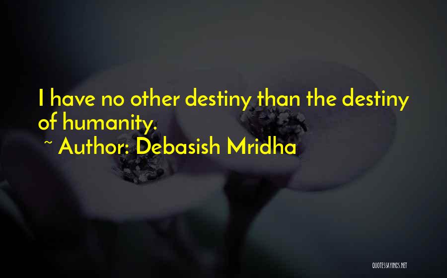 Debasish Mridha Quotes: I Have No Other Destiny Than The Destiny Of Humanity.