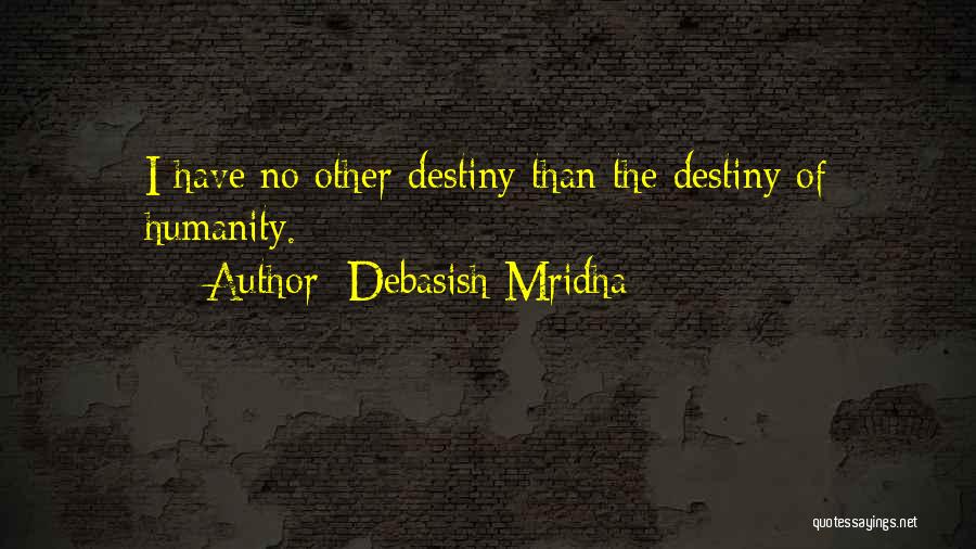 Debasish Mridha Quotes: I Have No Other Destiny Than The Destiny Of Humanity.