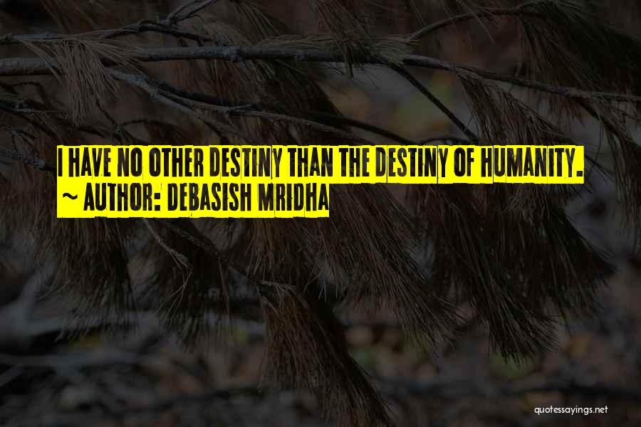 Debasish Mridha Quotes: I Have No Other Destiny Than The Destiny Of Humanity.