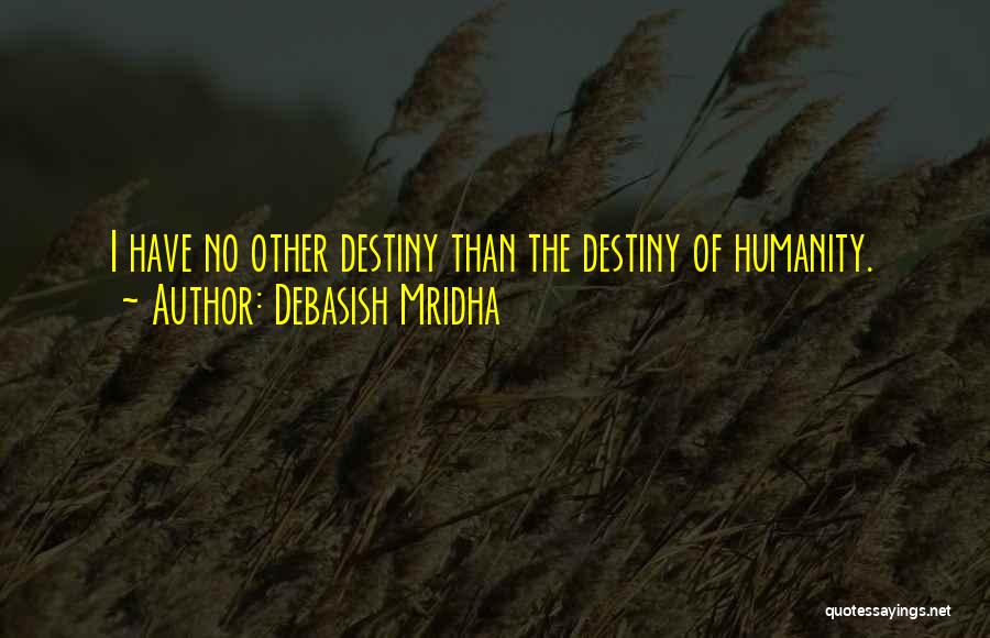 Debasish Mridha Quotes: I Have No Other Destiny Than The Destiny Of Humanity.