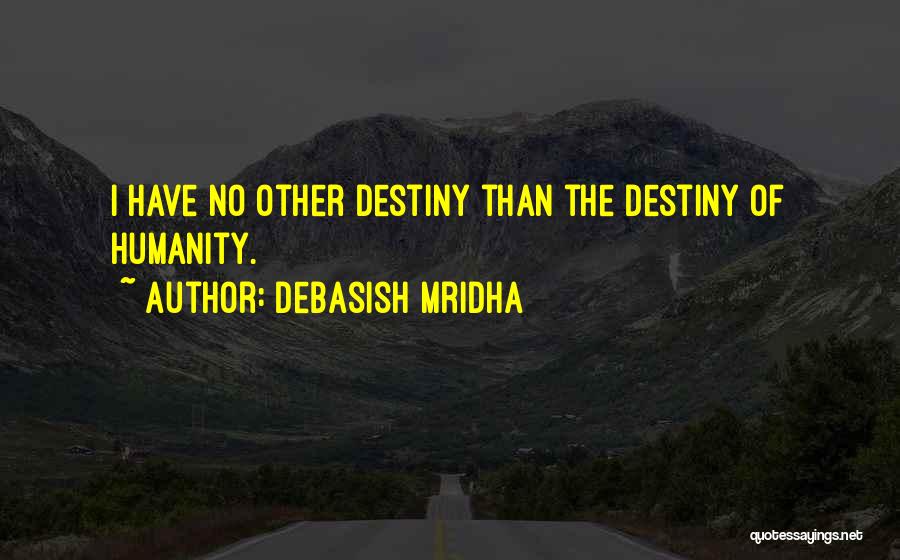 Debasish Mridha Quotes: I Have No Other Destiny Than The Destiny Of Humanity.