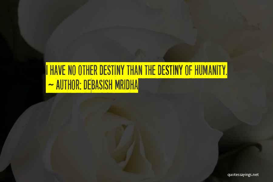 Debasish Mridha Quotes: I Have No Other Destiny Than The Destiny Of Humanity.