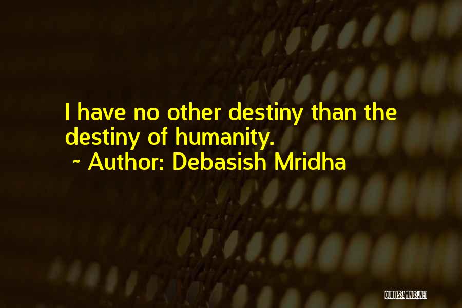 Debasish Mridha Quotes: I Have No Other Destiny Than The Destiny Of Humanity.