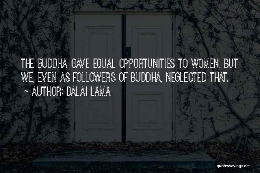 Dalai Lama Quotes: The Buddha Gave Equal Opportunities To Women. But We, Even As Followers Of Buddha, Neglected That.