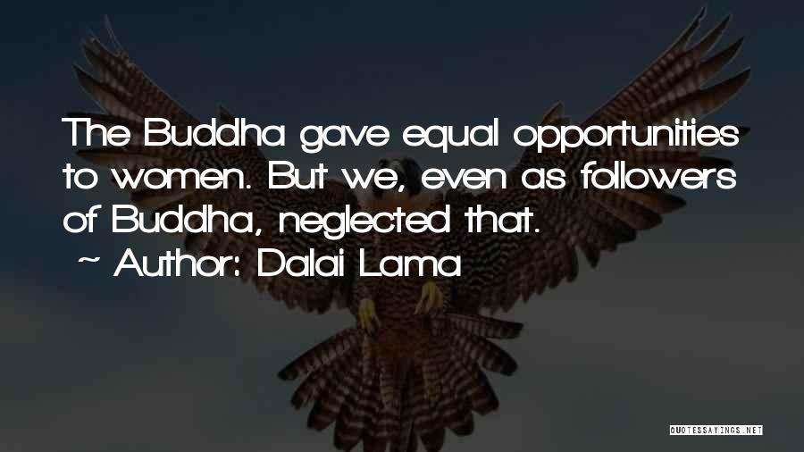 Dalai Lama Quotes: The Buddha Gave Equal Opportunities To Women. But We, Even As Followers Of Buddha, Neglected That.