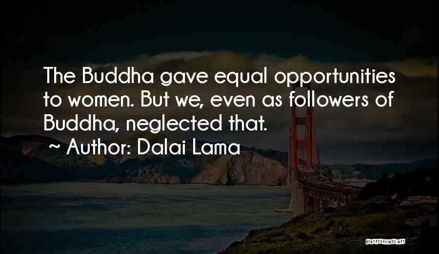Dalai Lama Quotes: The Buddha Gave Equal Opportunities To Women. But We, Even As Followers Of Buddha, Neglected That.