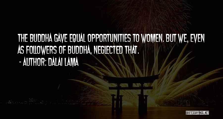 Dalai Lama Quotes: The Buddha Gave Equal Opportunities To Women. But We, Even As Followers Of Buddha, Neglected That.