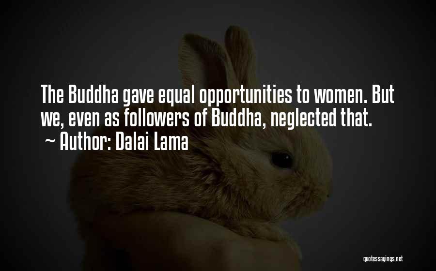 Dalai Lama Quotes: The Buddha Gave Equal Opportunities To Women. But We, Even As Followers Of Buddha, Neglected That.